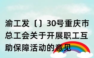 渝工发〔〕30号重庆市总工会关于开展职工互助保障活动的意见