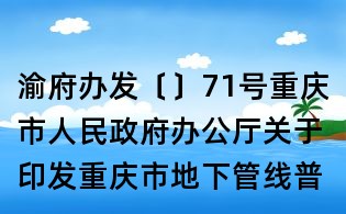 渝府办发〔〕71号重庆市人民政府办公厅关于印发重庆市地下管线普查与更新工作方案的通知