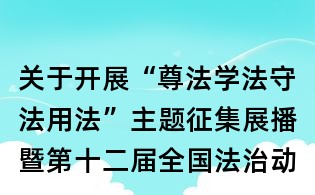 关于开展“尊法学法守法用法”主题征集展播暨第十二届全国法治动漫微电影作品征集展播活动的通知