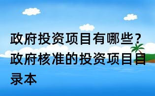 政府投资项目有哪些?政府核准的投资项目目录本