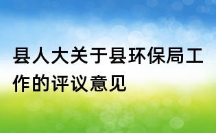县人大关于县环保局工作的评议意见