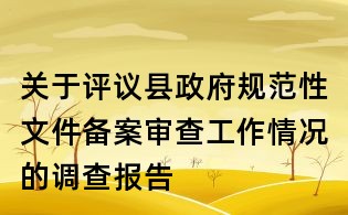 关于评议县政府规范性文件备案审查工作情况的调查报告