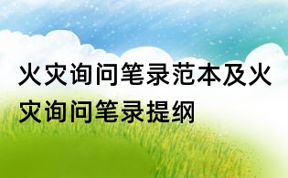 火灾询问笔录范本及火灾询问笔录提纲