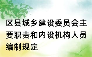 区县城乡建设委员会主要职责和内设机构人员编制规定
