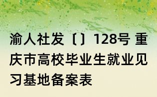 渝人社发〔〕128号 重庆市高校毕业生就业见习基地备案表