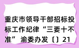 重庆市领导干部招标投标工作纪律“三要十不准” 渝委办发〔〕21号