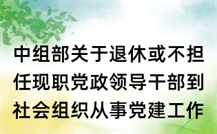 中组部关于退休或不担任现职党政领导干部到社会组织从事党建工作有关问题的问答