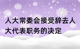 人大常委会接受辞去人大代表职务的决定