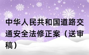 中华人民共和国道路交通安全法修正案（送审稿）