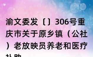 渝文委发〔〕306号重庆市关于原乡镇(公社)老放映员养老和医疗补助实施方案的通知