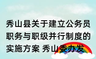 秀山县关于建立公务员职务与职级并行制度的实施方案 秀山委办发〔〕15号