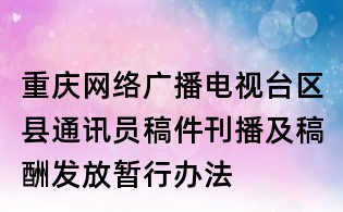 重庆网络广播电视台区县通讯员稿件刊播及稿酬发放暂行办法