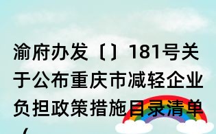 渝府办发〔〕181号关于公布重庆市减轻企业负担政策措施目录清单(第三批)的通知