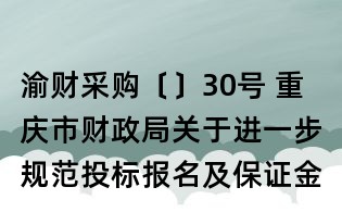 渝财采购〔〕30号 重庆市财政局关于进一步规范投标报名及保证金缴纳的通知