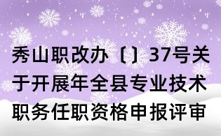 秀山职改办〔〕37号关于开展年全县专业技术职务任职资格申报评审工作的通知