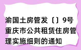 渝国土房管发〔〕9号重庆市公共租赁住房管理实施细则的通知