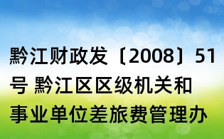 黔江财政发〔2008〕51号 黔江区区级机关和事业单位差旅费管理办法