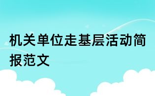机关单位走基层活动简报范文