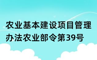 农业基本建设项目管理办法农业部令第39号