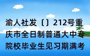 渝人社发〔〕212号重庆市全日制普通大中专院校毕业生见习期满考核确定专业技术职务(职称)办法