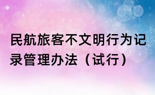 民航旅客不文明行为记录管理办法(试行)