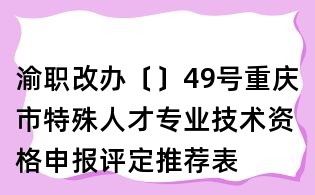 渝职改办〔〕49号重庆市特殊人才专业技术资格申报评定推荐表