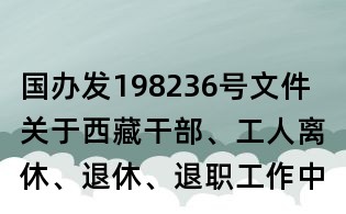 国办发198236号文件 关于西藏干部、工人离休、退休、退职工作中有关问题处理意见的报告
