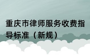 重庆市律师服务收费指导标准(新规)