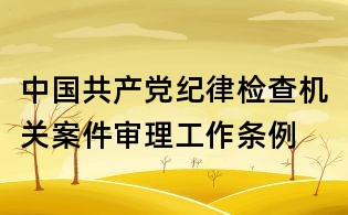 中国共产党纪律检查机关案件审理工作条例