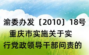渝委办发〔2010〕18号 重庆市实施关于实行党政领导干部问责的暂行规定办法