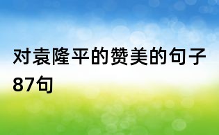 对袁隆平的赞美的句子87句