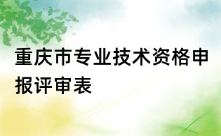 重庆市专业技术资格申报评审表