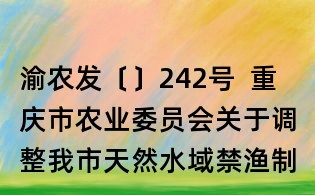 渝农发〔〕242号 重庆市农业委员会关于调整我市天然水域禁渔制度的通告