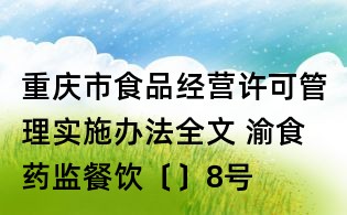 重庆市食品经营许可管理实施办法全文 渝食药监餐饮〔〕8号