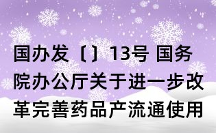 国办发〔〕13号 国务院办公厅关于进一步改革完善药品产流通使用政策的若干意见(全文)