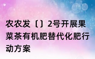 农农发〔〕2号开展果菜茶有机肥替代化肥行动方案