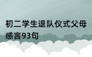 初二学生退队仪式父母感言93句