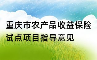 重庆市农产品收益保险试点项目指导意见
