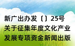 新广出办发〔〕25号 关于征集年度文化产业发展专项资金新闻出版广播影视重大项目的通知