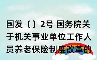 国发〔〕2号 国务院关于机关事业单位工作人员养老保险制度改革的决定