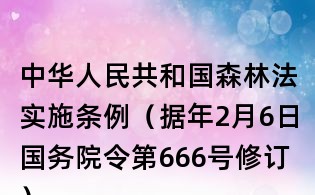 中华人民共和国森林法实施条例(据年2月6日国务院令第666号修订)