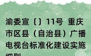 渝委宣〔〕11号 重庆市区县(自治县)广播电视台标准化建设实施细则(试行)