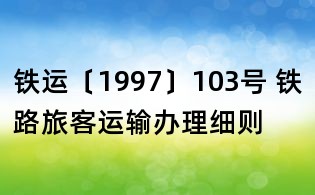铁运〔1997〕103号 铁路旅客运输办理细则