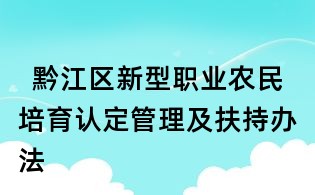 黔江区新型职业农民培育认定管理及扶持办法