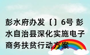 彭水府办发〔〕6号 彭水自治县深化实施电子商务扶贫行动方案