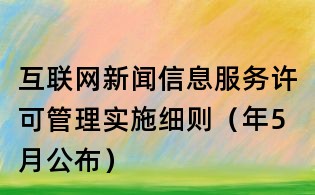 互联网新闻信息服务许可管理实施细则(年5月公布)