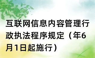 互联网信息内容管理行政执法程序规定(年6月1日起施行)
