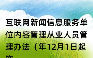 互联网新闻信息服务单位内容管理从业人员管理办法(年12月1日起施行)