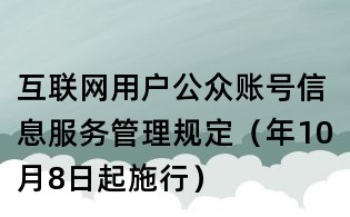 互联网用户公众账号信息服务管理规定(年10月8日起施行)