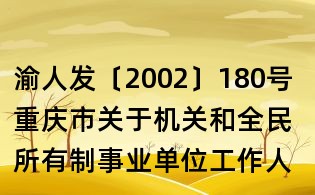 渝人发〔2002〕180号 重庆市关于机关和全民所有制事业单位工作人员探亲假及其待遇问题的实施意见